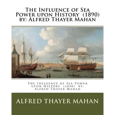 The Influence of Sea Power upon History (1890) by: Alfred Thayer Mahan