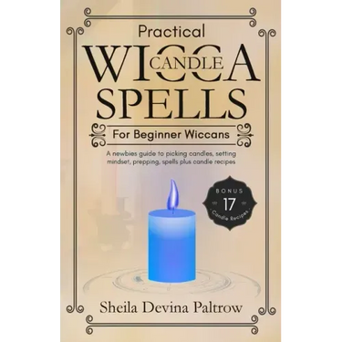 Practical Wicca Candle Spells for Beginner Wiccans: A newbies guide to picking candles, setting mindset, prepping, spells plus candle recipes