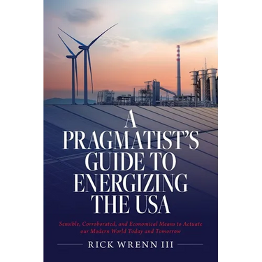 A Pragmatist's Guide to Energizing the USA: Sensible, Corroborated, and Economical Means to Actuate our Modern World Today and Tomorrow