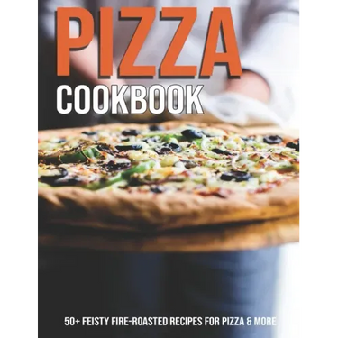 Pizza Cookbook: 50+ Feisty Fire-Roasted Recipes For Pizza & More