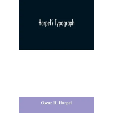 Harpel's typograph: or Book of specimens containing useful information, suggestions and a collection of examples of letterpress job printi