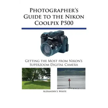 Photographer's Guide to the Nikon Coolpix P500: Getting the Most from Nikon's Superzoom Digital Camera