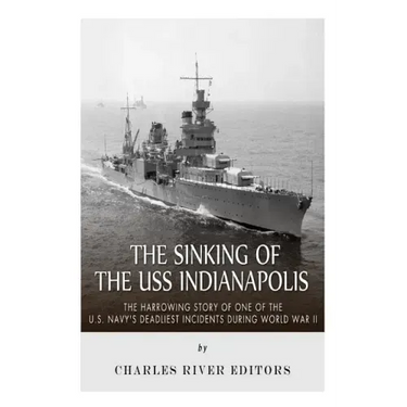 The Sinking of the USS Indianapolis: The Harrowing Story of One of the U.S. Navy's Deadliest Incidents during World War II