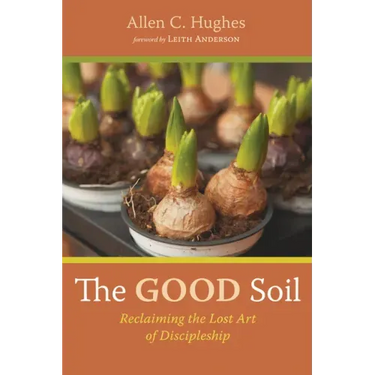 The Good Soil: Reclaiming the Lost Art of Discipleship