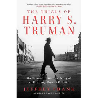 The Trials of Harry S. Truman: The Extraordinary Presidency of an Ordinary Man, 1945-1953