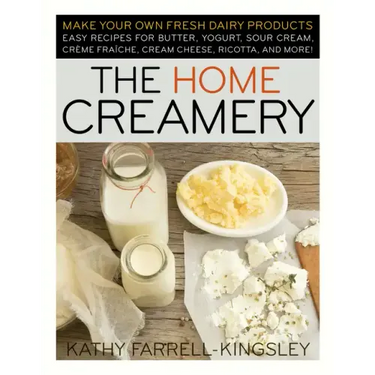 The Home Creamery: Make Your Own Fresh Dairy Products; Easy Recipes for Butter, Yogurt, Sour Cream, Creme Fraiche, Cream Cheese, Ricotta, and More!
