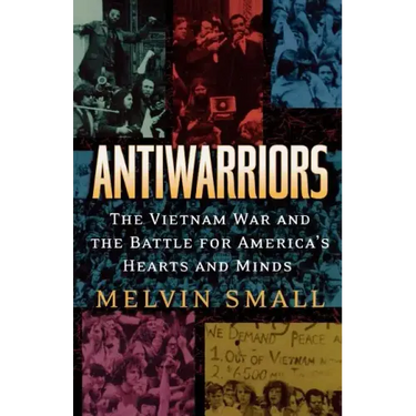 Antiwarriors: The Vietnam War and the Battle for America's Hearts and Minds