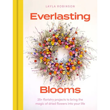 Everlasting Blooms: 30 Floristry Projects to Bring the Magic of Dried Flowers Into Your Home