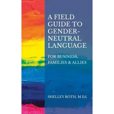 A Field Guide to Gender-Neutral Language: For Business, Families & Allies