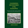 Vanishing Ironworks of the Ramapos: The Story of the Forges, Furnaces, and Mines of the New Jersey-New York Border Area