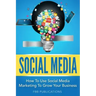 Social Media: How to Use Social Media Marketing to Grow Your Business