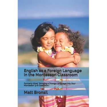 English as a Foreign Language in the Montessori Classroom: Formerly Titled "Bringing a Foreign Language Into Your Montessori 3-6 Classroom"