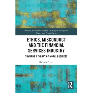 Ethics, Misconduct and the Financial Services Industry: Towards a Theory of Moral Business