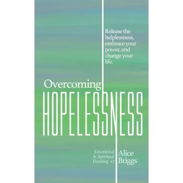 Overcoming Hopelessness: Release the helplessness, embrace your power, and change your life.