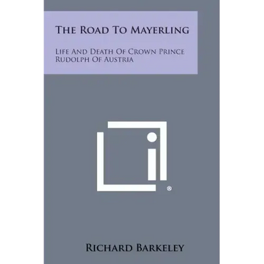 The Road to Mayerling: Life and Death of Crown Prince Rudolph of Austria