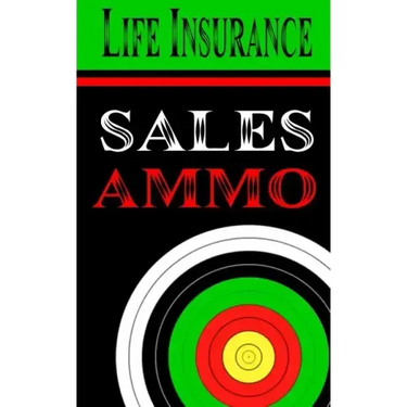 Life Insurance Sales Ammo: What To Say In Every Life Insurance Sales Situation