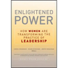Enlightened Power: How Women Are Transforming the Practice of Leadership