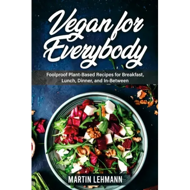 Vegan for Everybody. Foolproof Plant-Based Recipes for Breakfast, Lunch, Dinner, and In-Between