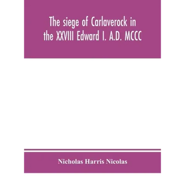 The siege of Carlaverock in the XXVIII Edward I. A.D. MCCC; with the arms of the earls, barons, and knights, who were present on the occasion; with a