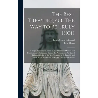 The Best Treasure, or, The Way to Be Truly Rich: Being a Discourse on Ephes. 3. 8; Wherein is Opened and Commended to Saints and Sinners the Personal