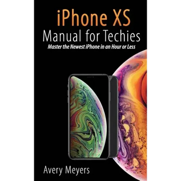 iPhone XS Manual for Techies: Master the Newest iPhone in an Hour or Less