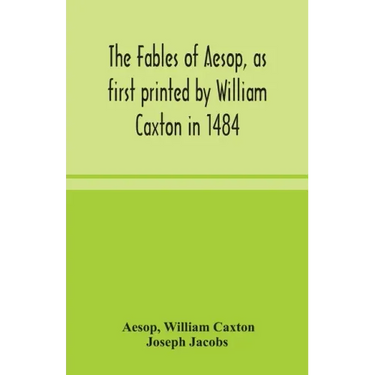 The fables of Aesop, as first printed by William Caxton in 1484, with those of Avian, Alfonso and Poggio, now again edited and induced by Joseph Jacob