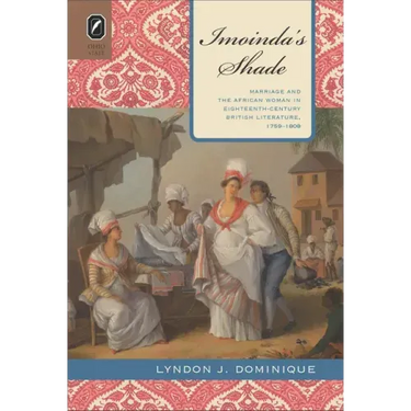 Imoinda's Shade: Marriage and the African Woman in Eighteenth-Century British Literature, 1759-1808