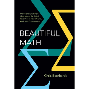 Beautiful Math: The Surprisingly Simple Ideas Behind the Digital Revolution in How We Live, Work, and Communicate