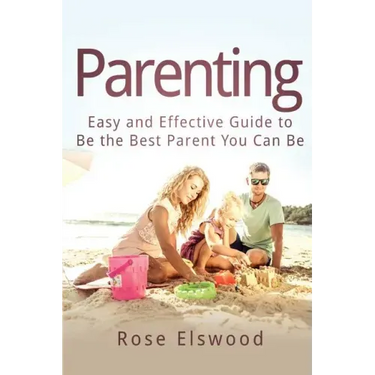 Parenting: Easy and Effective Guide to Be the Best Parent You Can Be
