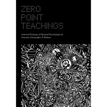 Zero Point Teachings: Selected Articles and Writings of Mystical Psychologist & Scientist Christopher P. Holmes