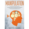 Manipulation: 30 Highly Effective Manipulation Techniques to Persuade and Influence Anyone