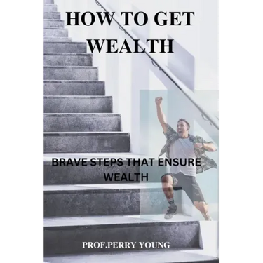 How to Get Wealthy: Brave Steps to Ensure Wealth