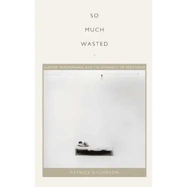 So Much Wasted: Hunger, Performance, and the Morbidity of Resistance