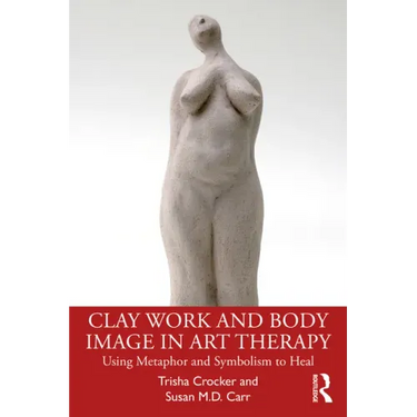 Clay Work and Body Image in Art Therapy: Using Metaphor and Symbolism to Heal
