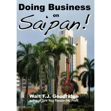 Doing Business on Saipan: A step-by-step guide for finding opportunity, launching a business and profiting in the US Commonwealth of the Norther