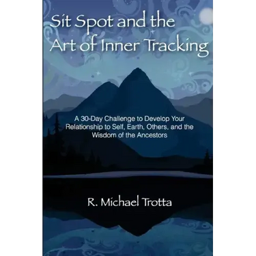 Sit Spot and the Art of Inner Tracking: A 30-Day Challenge to Develop Your Relationship to Self, Earth, Others, and the Wisdom of the Ancestors