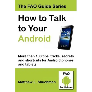 How to Talk to Your Android: More than 100 tips, tricks, secrets and shortcuts for Android phones and tablets