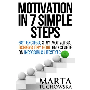 Motivation in 7 Simple Steps: Get Excited, Stay Motivated, Achieve Any Goal and Create an Incredible Lifestyle