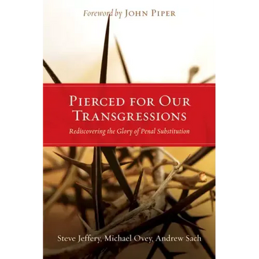 Pierced for Our Transgressions: Rediscovering the Glory of Penal Substitution