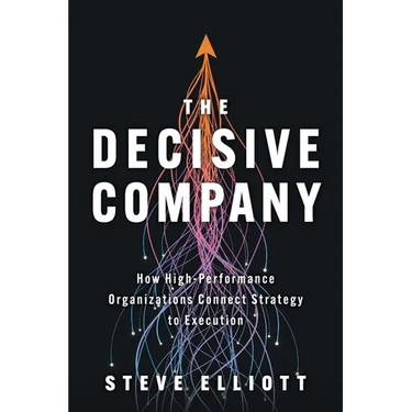 The Decisive Company: How High-Performance Organizations Connect Strategy to Execution
