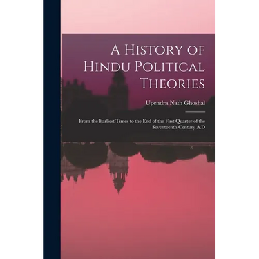 A History of Hindu Political Theories: From the Earliest Times to the End of the First Quarter of the Seventeenth Century A.D