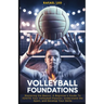 Volleyball Foundations: Mastering the Basics: A Beginner's Guide To IGNITE Your Volleyball Passion, Understand the Sport, and Develop Your Skills
