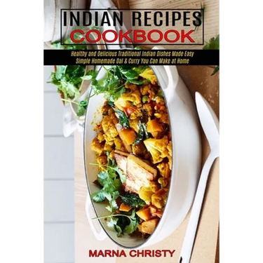 Indian Recipes Cookbook: Simple Homemade Dal & Curry You Can Make at Home (Healthy and Delicious Traditional Indian Dishes Made Easy)