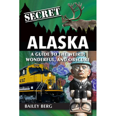 Secret Alaska: A Guide to the Weird, Wonderful, and Obscure