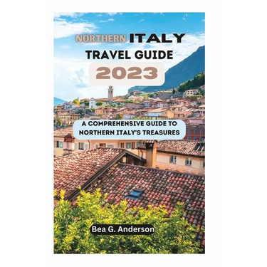 NORTHERN iTALY TRAVEL GUIDE 2023: A Comprehensive Guide to Northern Italy's Treasures
