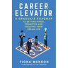 Career Elevator: A Graduate Roadmap to Getting Hired, Promoted, and Creating Your Dream Job