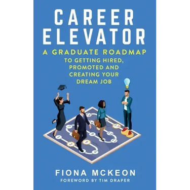 Career Elevator: A Graduate Roadmap to Getting Hired, Promoted, and Creating Your Dream Job