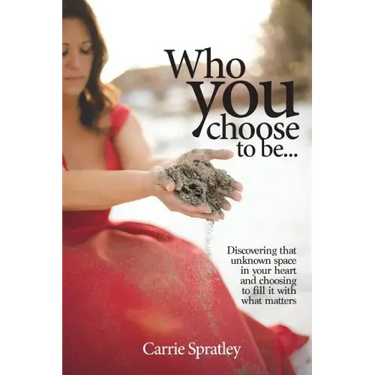 Who You Choose To Be: Discovering that unknown space in your heart and choosing to fill it with what matters