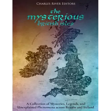 The Mysterious British Isles: A Collection of Mysteries, Legends, and Unexplained Phenomena across Britain and Ireland