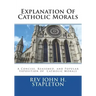 Explanation Of Catholic Morals: A Concise, Reasoned, and Popular Exposition of Catholic Morals